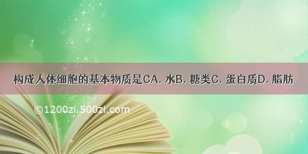 构成人体细胞的基本物质是CA. 水B. 糖类C. 蛋白质D. 脂肪