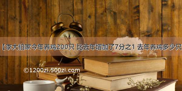 【李大伯家今年养鸡200只 比去年增加了7分之1 去年养鸡多少只?】