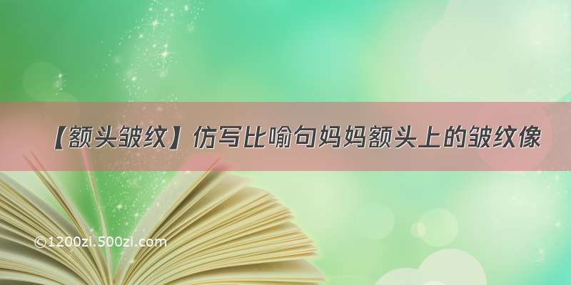 【额头皱纹】仿写比喻句妈妈额头上的皱纹像