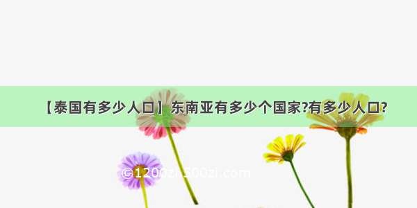 【泰国有多少人口】东南亚有多少个国家?有多少人口?