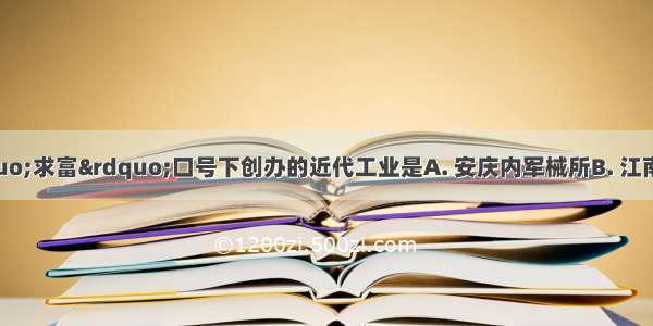 洋务运动在“求富”口号下创办的近代工业是A. 安庆内军械所B. 江南制造总局C. 轮船