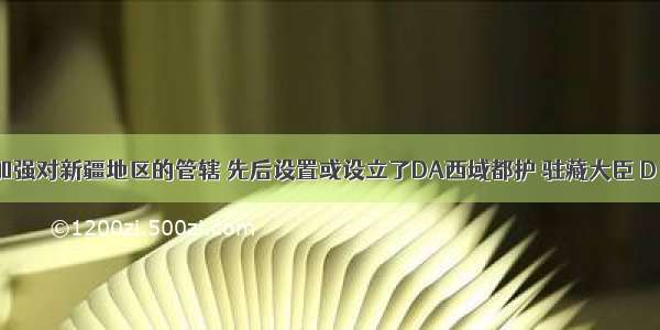 清朝为了加强对新疆地区的管辖 先后设置或设立了DA西域都护 驻藏大臣 D．军机大臣