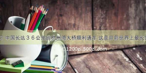 ５月１日 中国长达３６公里的杭州湾大桥顺利通车 这是目前世界上最长的跨海大