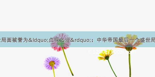 唐太宗统治时期的盛世局面被誉为“贞观之治”；中华帝国最后一个盛世局面被誉为“康乾