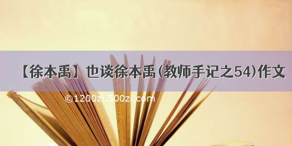 【徐本禹】也谈徐本禹(教师手记之54)作文