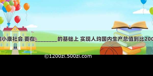 全面建设小康社会 要在________的基础上 实现人均国内生产总值到比2000年翻两