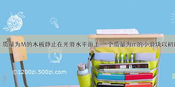 如图甲所示 质量为M的木板静止在光滑水平面上 一个质量为m的小滑块以初速度υ0从木