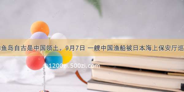 单选题钓鱼岛自古是中国领土。9月7日 一艘中国渔船被日本海上保安厅巡逻船冲撞