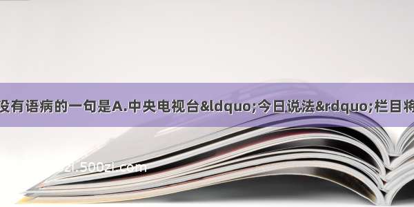 单选题下列各句中没有语病的一句是A.中央电视台“今日说法”栏目将推出七期特别节目 