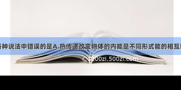 单选题下列各种说法中错误的是A.热传递改变物体的内能是不同形式能的相互转化B.做功改