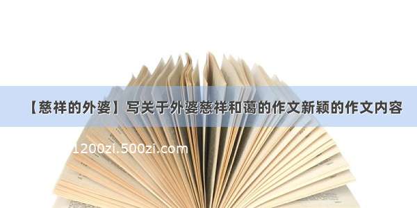 【慈祥的外婆】写关于外婆慈祥和蔼的作文新颖的作文内容