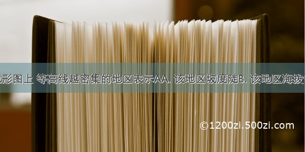 等高线地形图上 等高线越密集的地区表示AA. 该地区坡度陡B. 该地区海拔低C. 该地