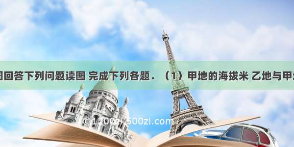 根据右侧图回答下列问题读图 完成下列各题．（1）甲地的海拔米 乙地与甲地的相对高