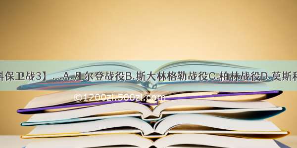 【莫斯科保卫战3】...A.凡尔登战役B.斯大林格勒战役C.柏林战役D.莫斯科保卫战】