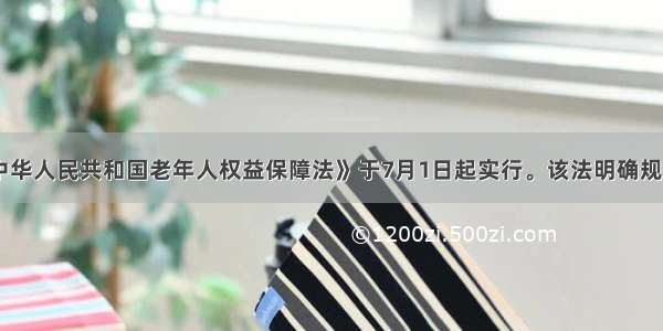 新修订的《中华人民共和国老年人权益保障法》于7月1日起实行。该法明确规定：“