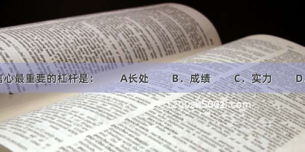 支撑信心最重要的杠杆是：        A长处         B．成绩         C．实力         D．自尊