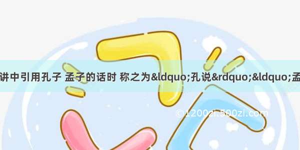 著名学者胡适在某次演讲中引用孔子 孟子的话时 称之为“孔说”“孟说” 在发表自己