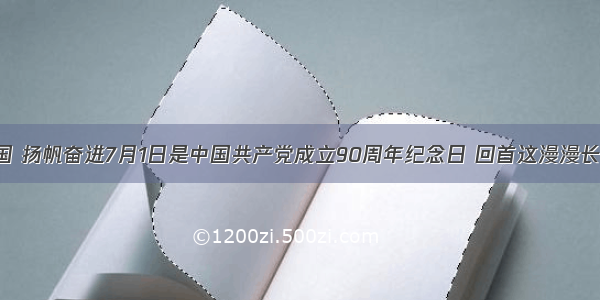 领航中国 扬帆奋进7月1日是中国共产党成立90周年纪念日 回首这漫漫长路 中国