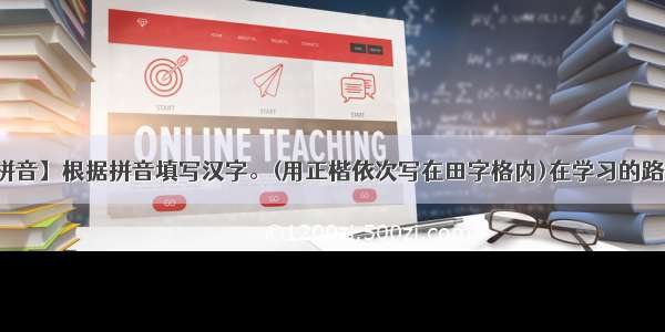 【坚毅的拼音】根据拼音填写汉字。(用正楷依次写在田字格内)在学习的路途中总会...