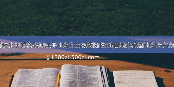 现阶段 我国还处于并将长期处于社会主义初级阶段 理由是①我国社会生产力水平还比较