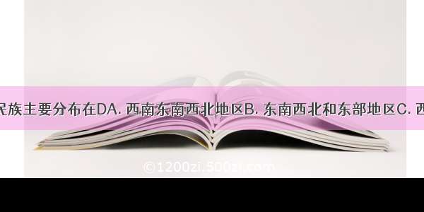 我国少数民族主要分布在DA. 西南东南西北地区B. 东南西北和东部地区C. 西北东北和