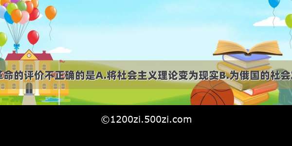 下列对十月革命的评价不正确的是A.将社会主义理论变为现实B.为俄国的社会发展开辟一条