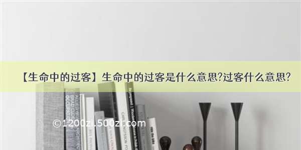 【生命中的过客】生命中的过客是什么意思?过客什么意思?