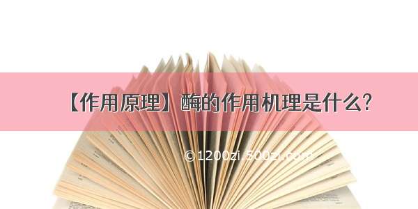 【作用原理】酶的作用机理是什么?