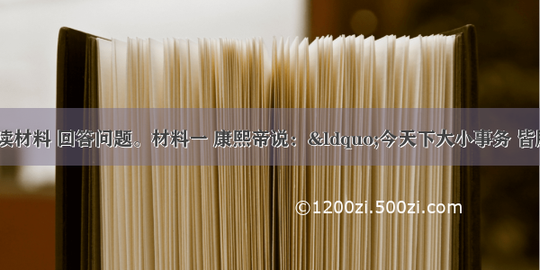 （12分）阅读材料 回答问题。材料一 康熙帝说：“今天下大小事务 皆朕一人亲理 无