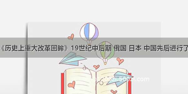 （15分）《历史上重大改革回眸》19世纪中后期 俄国 日本 中国先后进行了近代化改革