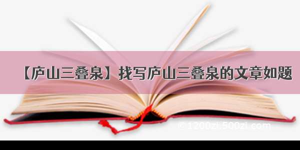 【庐山三叠泉】找写庐山三叠泉的文章如题