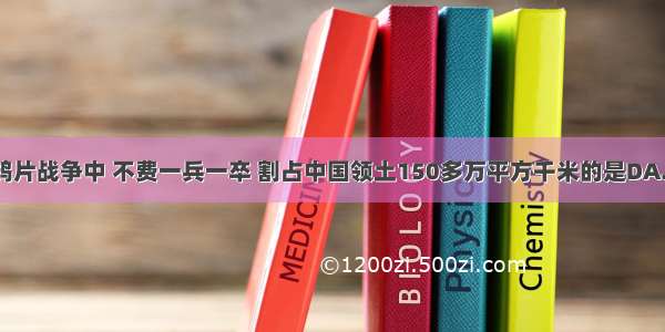 在第二次鸦片战争中 不费一兵一卒 割占中国领土150多万平方千米的是DA. 英国B. 法