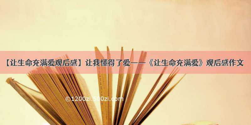 【让生命充满爱观后感】让我懂得了爱——《让生命充满爱》观后感作文