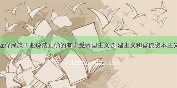 下列对中国近代民族工业说法正确的有①受帝国主义 封建主义和官僚资本主义三座大山压