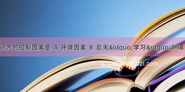 动物先天性行为的控制因素是 Ａ 环境因素 Ｂ 后天“学习”所得 Ｃ 遗传物质　　