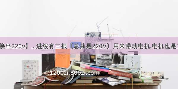 【三相电怎么接出220v】...进线有三根〔总共是220V〕用来带动电机.电机也是三相220V.如何...