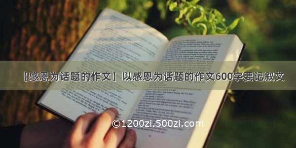 【感恩为话题的作文】以感恩为话题的作文600字要记叙文