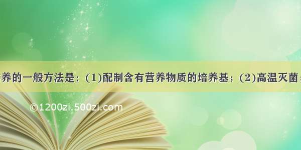 细菌 真菌培养的一般方法是：(1)配制含有营养物质的培养基；(2)高温灭菌；（3）接种