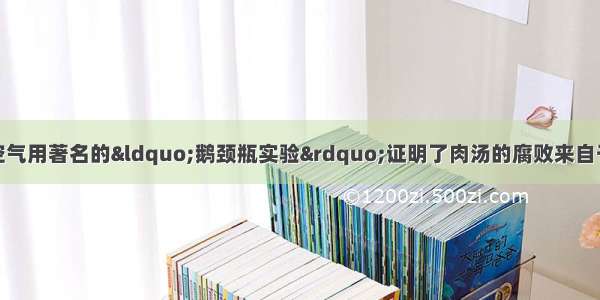 法国科学家巴斯德空气用著名的&ldquo;鹅颈瓶实验&rdquo;证明了肉汤的腐败来自于　中的细菌。用铁