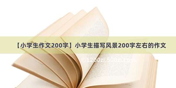 【小学生作文200字】小学生描写风景200字左右的作文