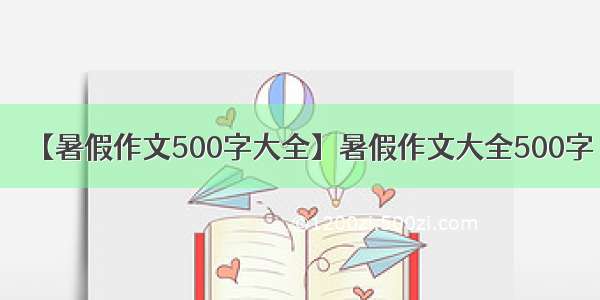【暑假作文500字大全】暑假作文大全500字
