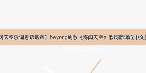 【海阔天空歌词粤语谐音】beyong的歌《海阔天空》歌词翻译成中文发音是