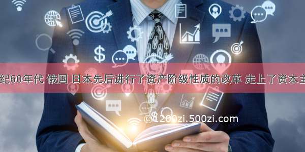 单选题19世纪60年代 俄国 日本先后进行了资产阶级性质的改革 走上了资本主义发展道路