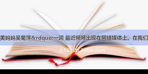 单选题&ldquo;最美妈妈吴菊萍&rdquo;一词 最近频频出现在网络媒体上。在我们身边 越来越多的善