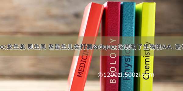 民俗说：&ldquo;龙生龙 凤生凤 老鼠生儿会打洞&rdquo;这说明了生物的AA. 遗传现象B. 适应现