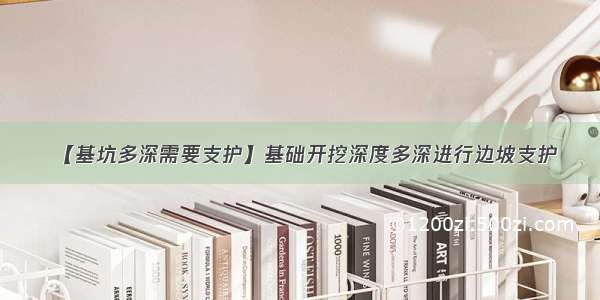 【基坑多深需要支护】基础开挖深度多深进行边坡支护