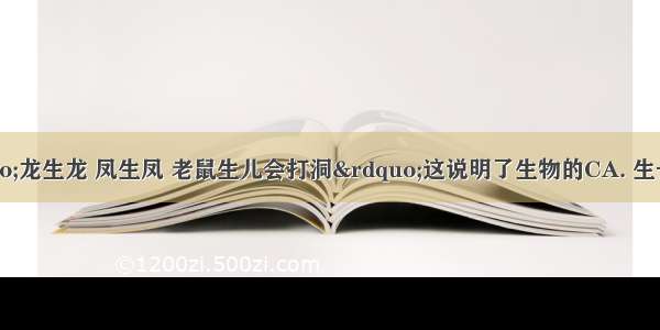 民俗说：&ldquo;龙生龙 凤生凤 老鼠生儿会打洞&rdquo;这说明了生物的CA. 生长现象B. 适应现