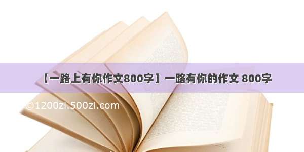 【一路上有你作文800字】一路有你的作文 800字