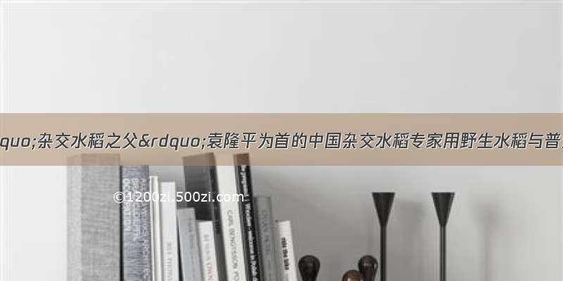 （6分）以“杂交水稻之父”袁隆平为首的中国杂交水稻专家用野生水稻与普通水稻杂交 