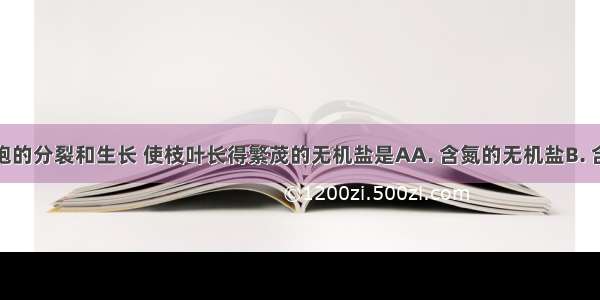 能促进细胞的分裂和生长 使枝叶长得繁茂的无机盐是AA. 含氮的无机盐B. 含磷的无机